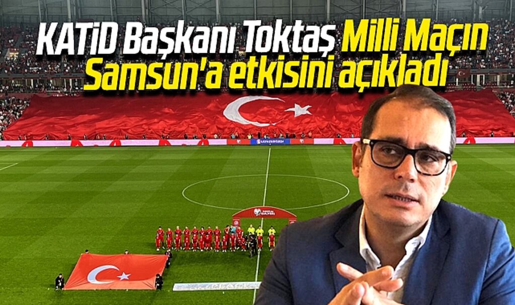 KATİD Başkanı Toktaş Türkiye-Galler maçının Samsun'a olan etkisini açıkladı
