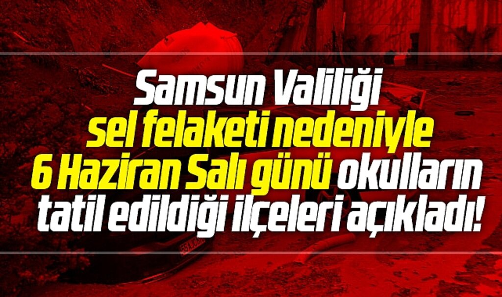 Samsun'da sel felaketi nedeniyle 6 Haziran Salı günü okulların tatil edildiği ilçeler açıklandı