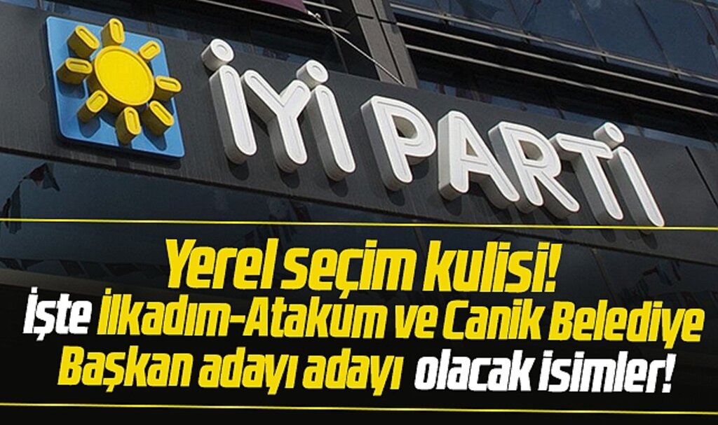 Samsun İYİ Parti'de İlkadım, Atakum ve Canik Belediye Başkan aday adayı olacak isimler