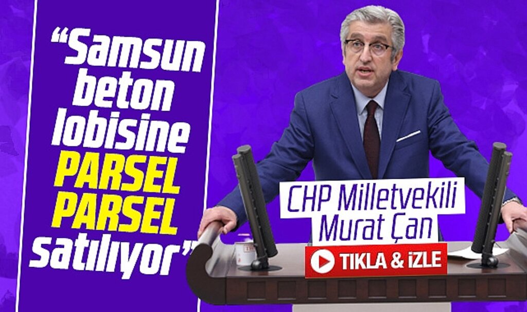 CHP Milletvekili Çan'dan arsa satışına tepki! Samsun'u parsel parsel satıyorlar