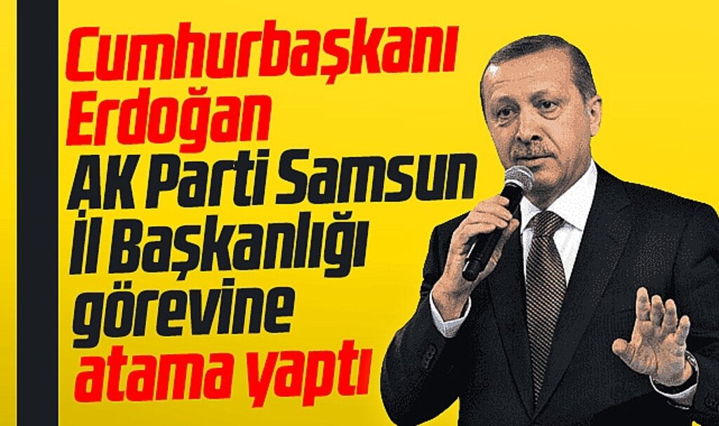 Cumhurbaşkanı Erdoğan AK Parti Samsun İl Başkanlığına asaleten atama yaptı
