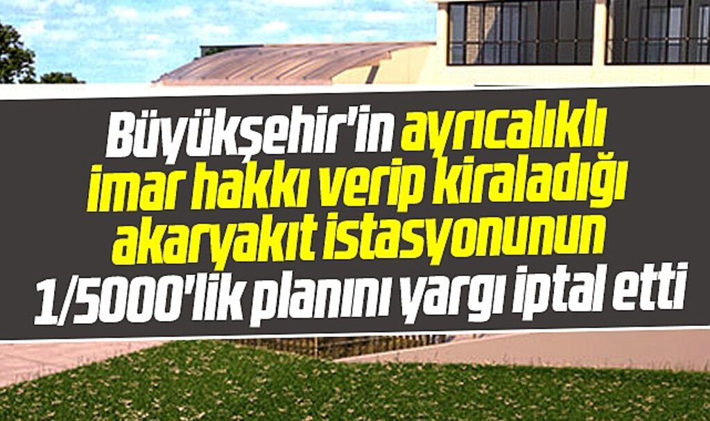 Samsun Büyükşehirin ayrıcalıklı imar verdiği akaryakıt istasyonunun planı iptal edildi