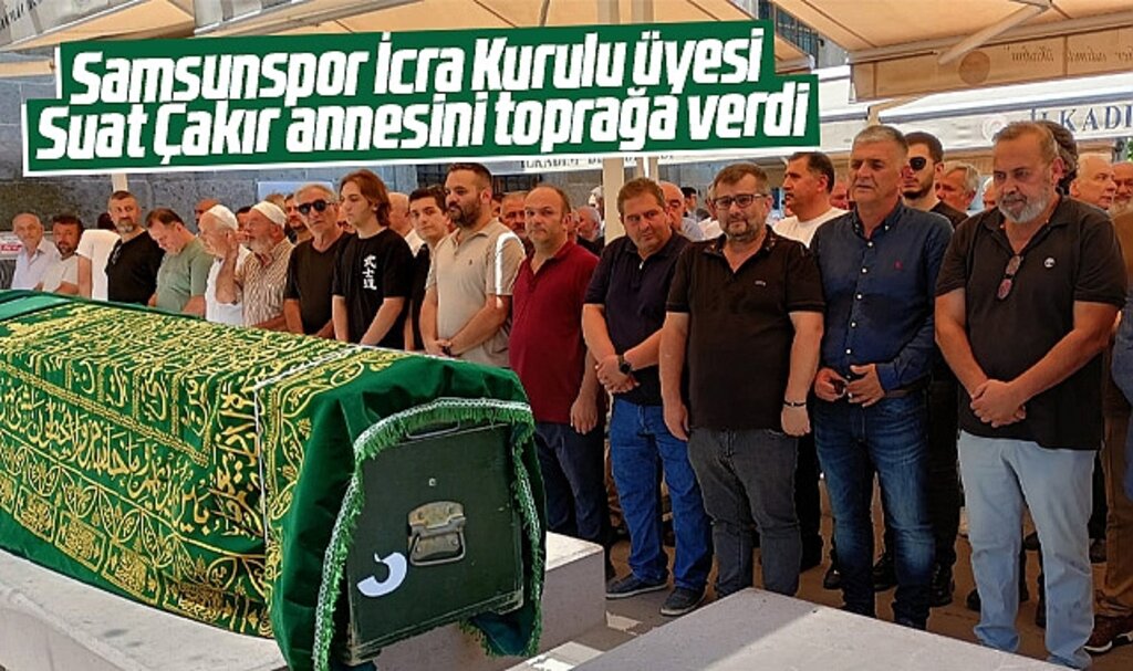 Samsunspor İcra Kurulu Üyesi Suat Çakır annesi Emine Çakır'ı toprağa verdi