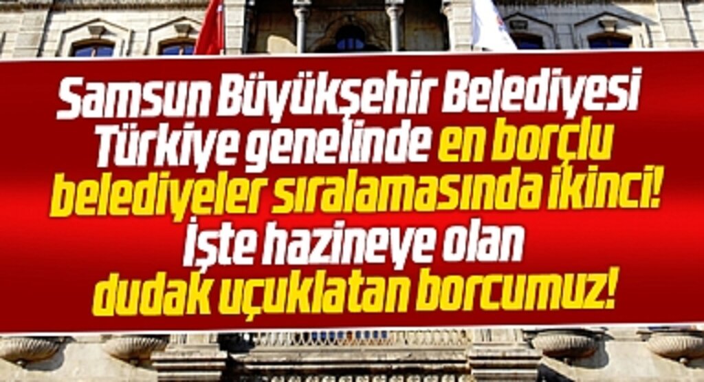 Samsun Büyükşehir en borçlu ikinci belediye oldu! İşte dudak uçuklatan borç tutarı