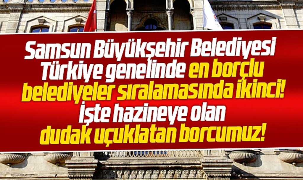 Samsun Büyükşehir en borçlu ikinci belediye oldu! İşte dudak uçuklatan borç tutarı