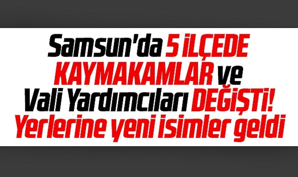 Samsun'da 5 ilçede Kaymakamlar değişti, yerlerine yeni isimler atandı