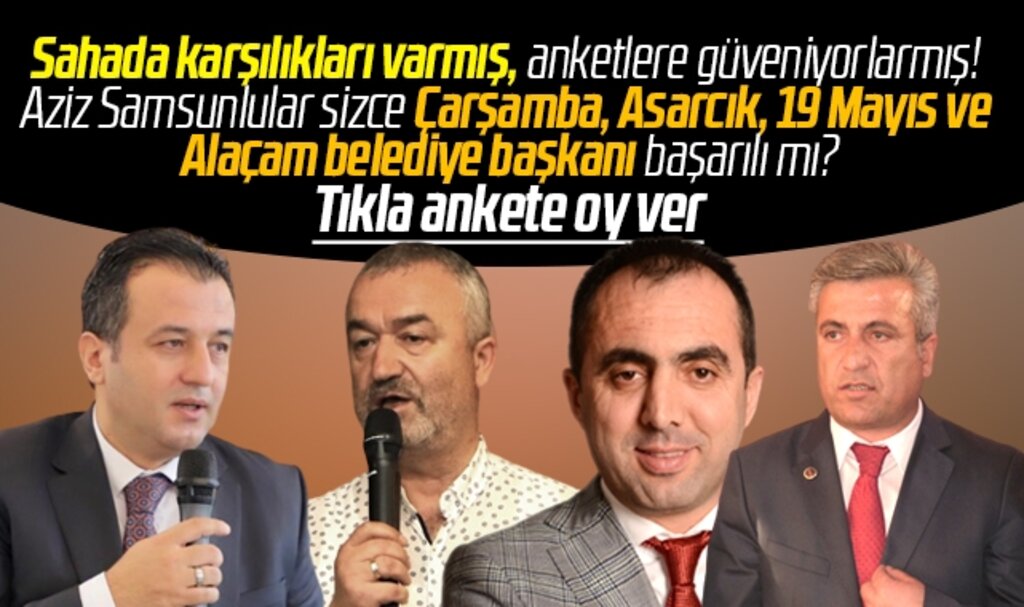 Samsun'da Çarşamba, 19 Mayıs, Asarcık ve Alaçam Belediye Başkanları sizce başarılı mı?