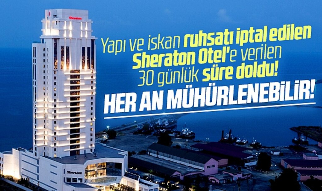 Samsun'da Sheraton Otel'e verilen 30 günlük süre doldu! Her an mühürlenebilir
