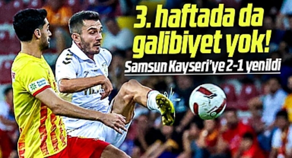 Samsunspor Kayserispor'a deplasmanda 2-1 yenildi