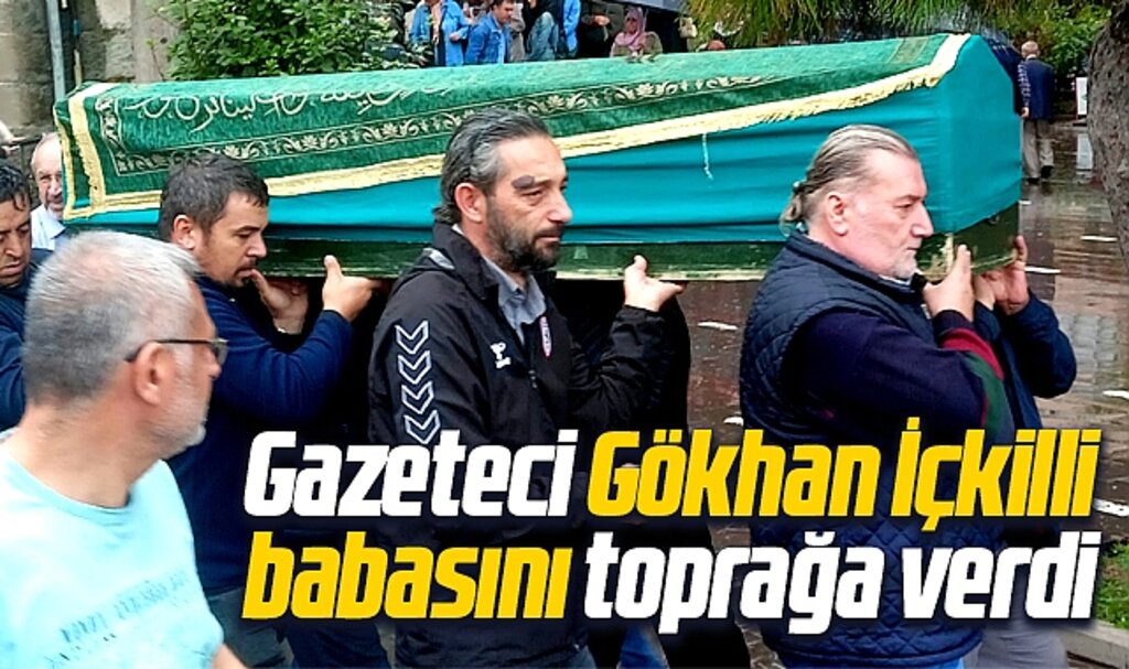 Samsun'da gazeteci Gökhan İçkilli babası Mevlüt İçkilli'yi toprağa verdi