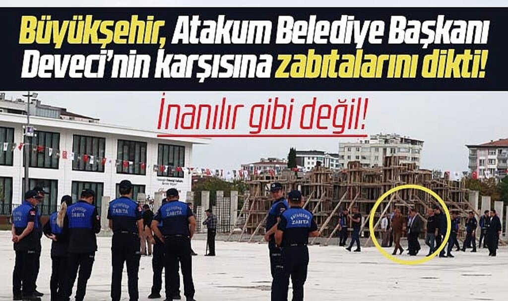 Samsun Büyükşehir Atakum Belediye Başkanı Deveci'nin karşısına zabıtalarını dikti