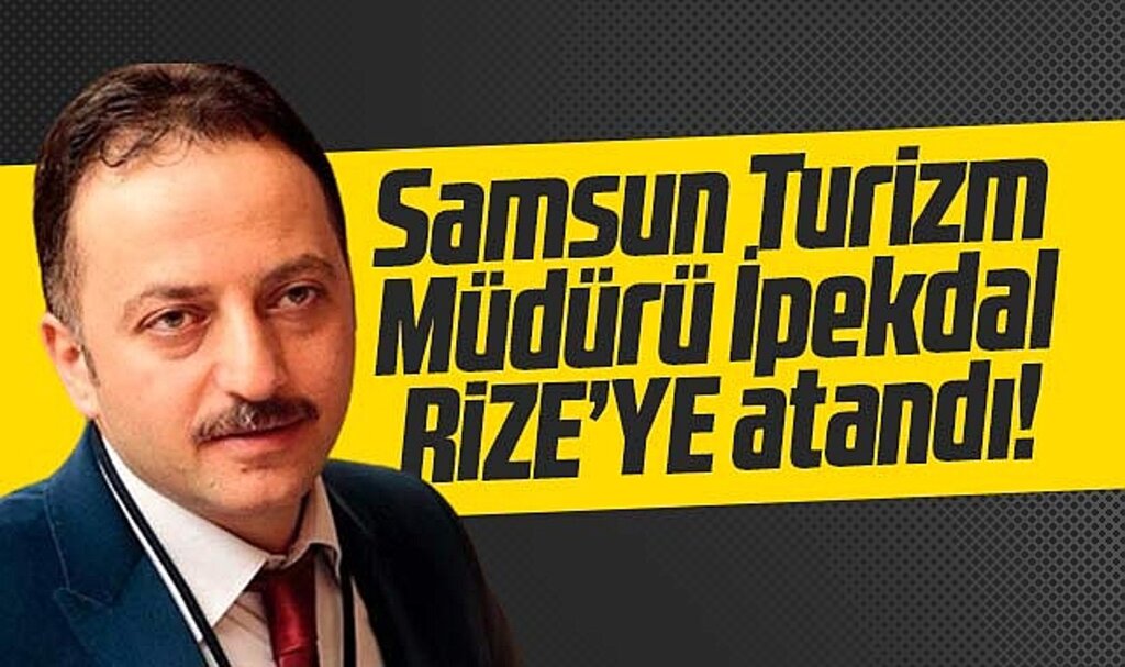 Samsun Turizm İl Müdürü Adnan İpekdal Rize'ye atandı