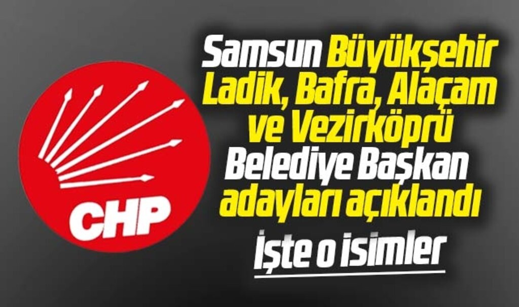 CHP'nin Samsun Büyükşehir ile Bafra, Ladik, Alaçam ve Vezirköprü adayları açıklandı