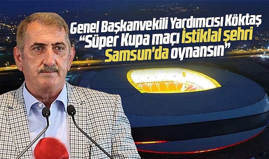 Fuat Köktaş'tan TFF'ye Süper Kupa çağrısı! İstiklal şehri Samsun'da oynansın