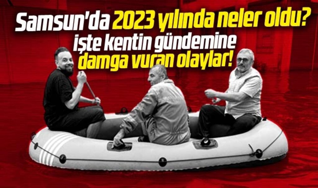 Samsun'da 2023 yılında neler oldu! İşte kentin gündemine damga vuran olaylar