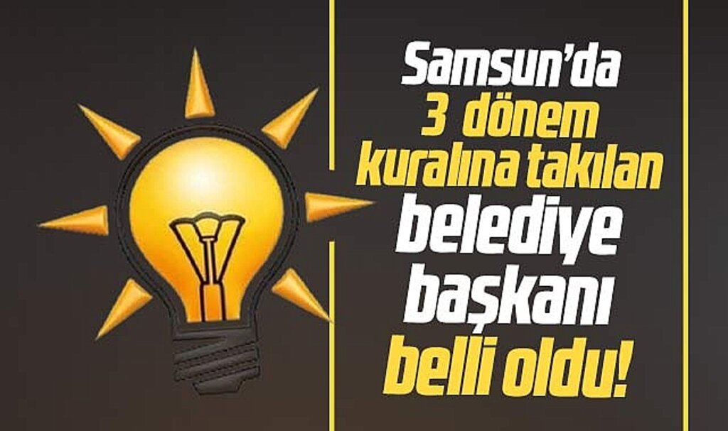 Samsun'da üç dönem kuralına takılan AK Partili belediye başkanı belli oldu