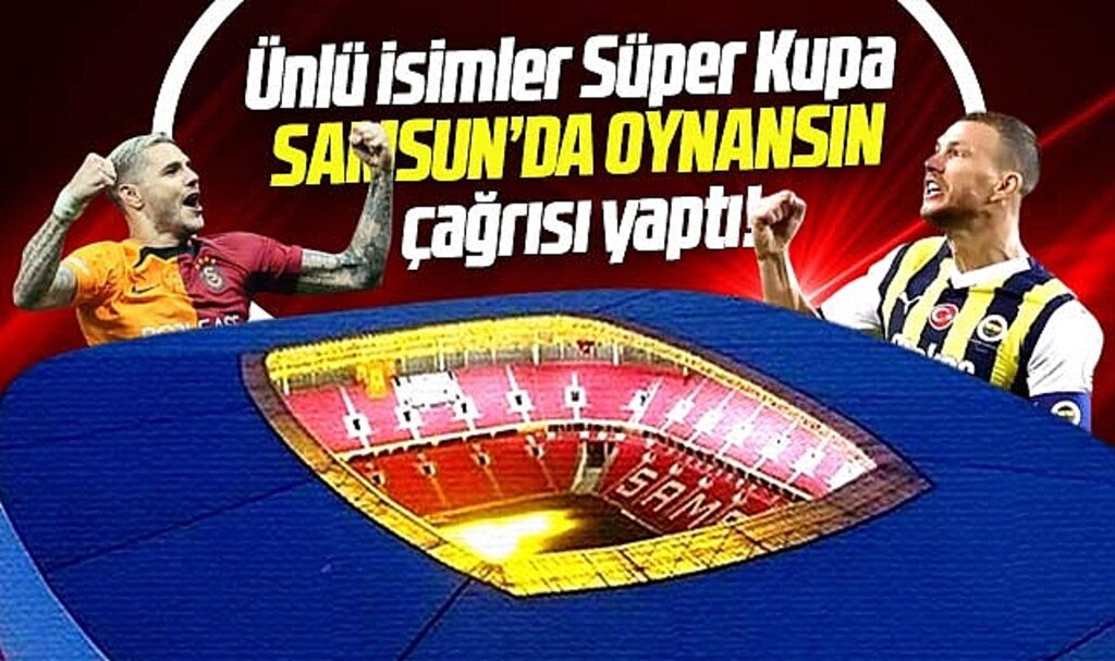 Ünlü isimler iptal olan Süper Kupa maçının Samsun'da oynanması çağrısı yaptı