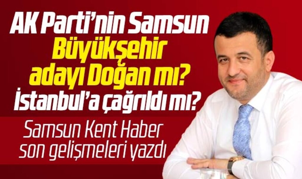 AK Parti'nin Samsun Büyükşehir adayı Halit Doğan mı? Halit Doğan çağrıldı mı?