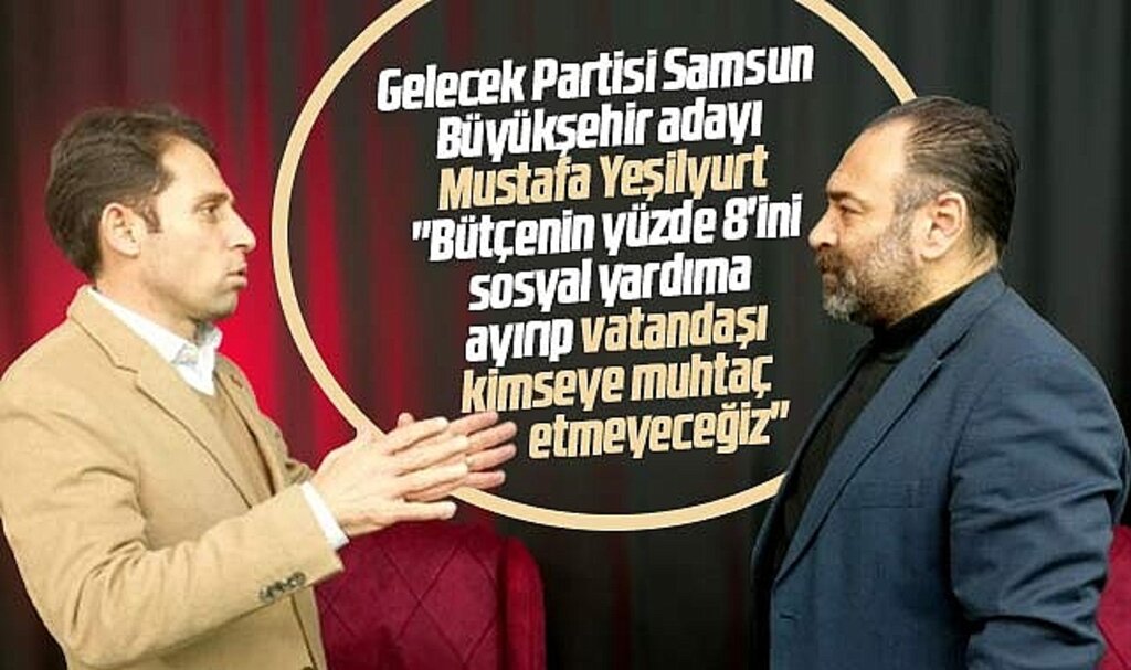 Gelecek Partisi Samsun Büyükşehir adayı Yeşilyurt: Vatandaşı kimseye muhtaç etmeyeceğiz