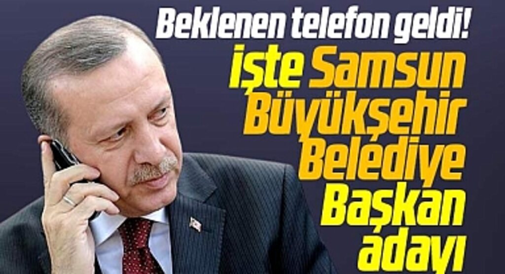Samsun için Erdoğan'dan beklenen telefon geldi! İşte Büyükşehir Başkan adayı