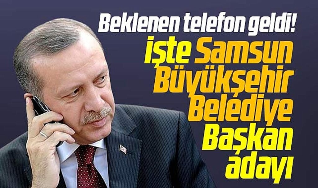 Samsun için Erdoğan'dan beklenen telefon geldi! İşte Büyükşehir Başkan adayı