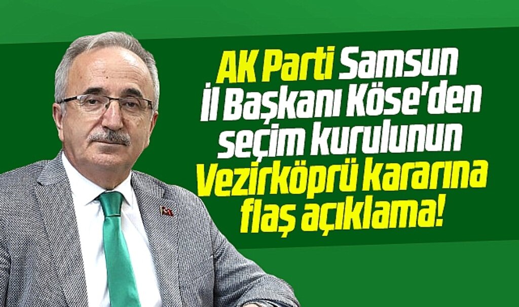 AK Parti Samsun İl Başkanından seçim kurulunun Vezirköprü kararına flaş açıklama
