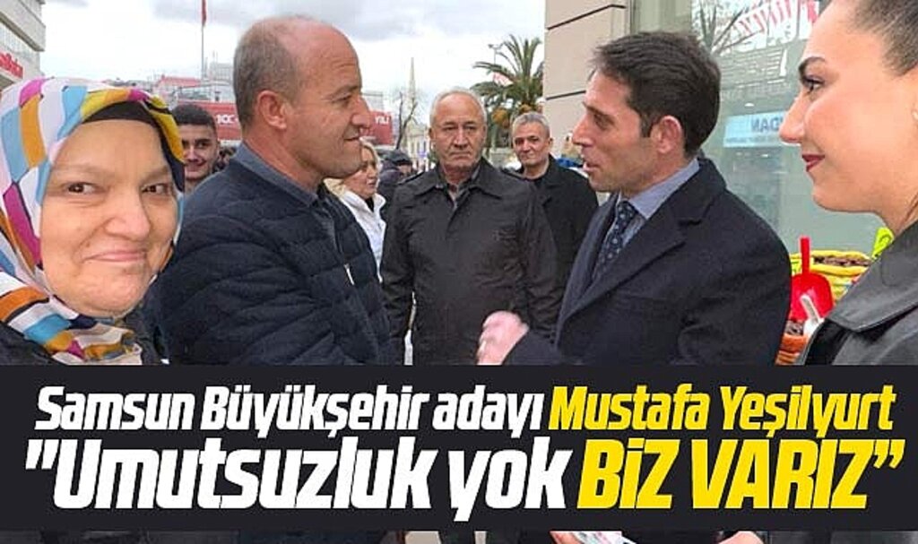 Samsun Büyükşehir adayı Mustafa Yeşilyurt: Umutsuzluk yok biz varız