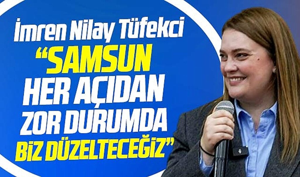 Samsun Büyükşehir adayı Tüfekci: Samsun zor durumda biz düzelteceğiz