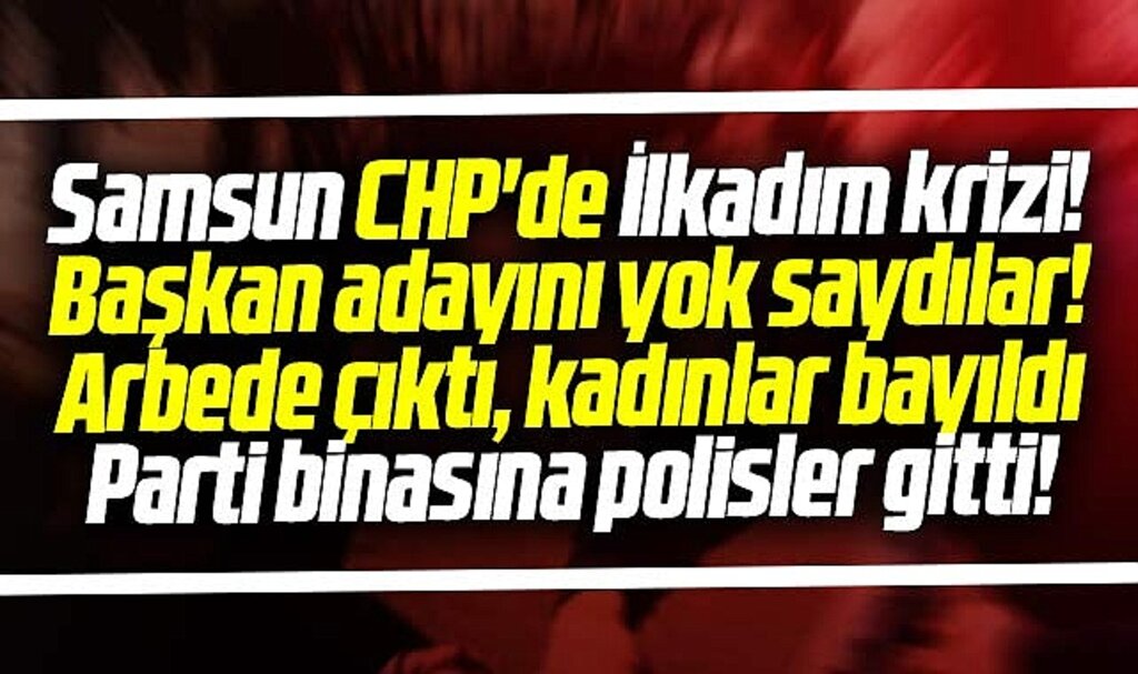 Samsun CHP İlkadım'da arbede çıkartan liste krizi! 