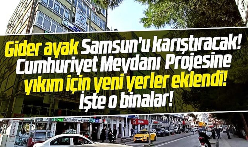 Samsun Cumhuriyet Meydanı projesine yıkım için yeni binalar eklendi! 