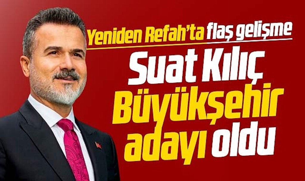 Yeniden Refah Partisi'nde flaş gelişme! Suat Kılıç Büyükşehir adayı oldu