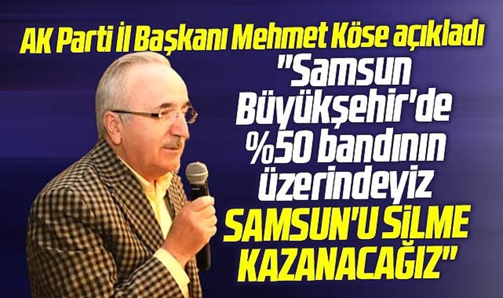 AK Parti Samsun İl Başkanı Mehmet Köse açıkladı! Samsun'u silme kazanacağız