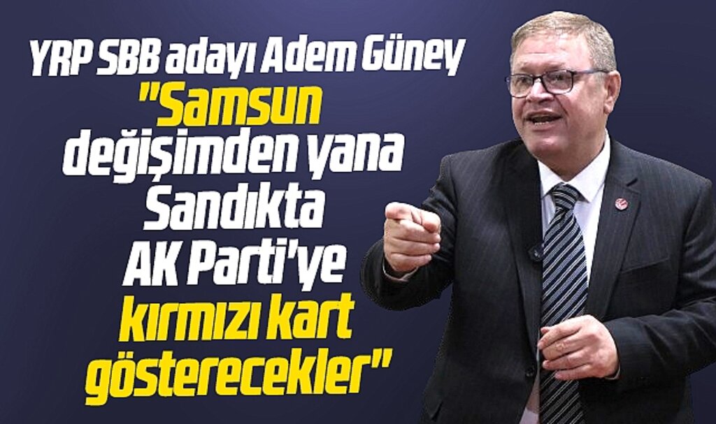 Samsun Büyükşehir adayı Adem Güney: Samsun AK Parti'ye kırmızı kart gösterecek