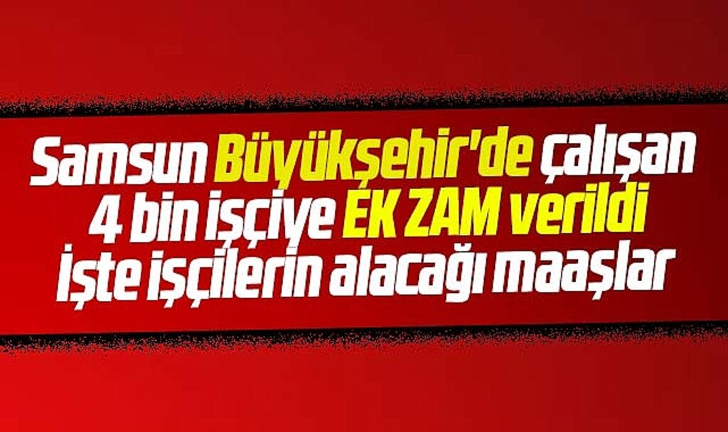 Samsun Büyükşehir'de 4 bin işçiye ek zam verildi İşte işçilerin alacağı maaşlar