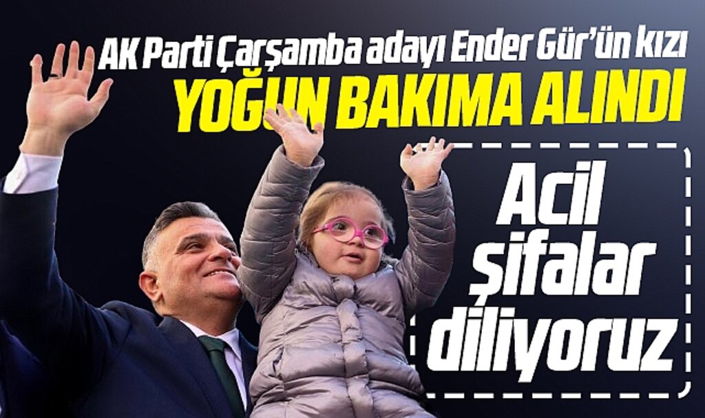 Samsun'da Çarşamba adayı Ender Gür'ün kızı Asel yoğun bakıma kaldırıldı