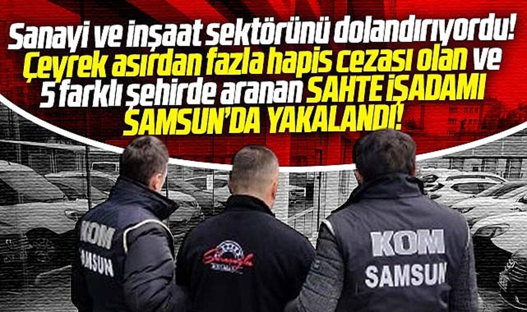 Samsun'da hakkında çeyrek asırdan fazla hapis cezası olan sahte işadamı yakalandı