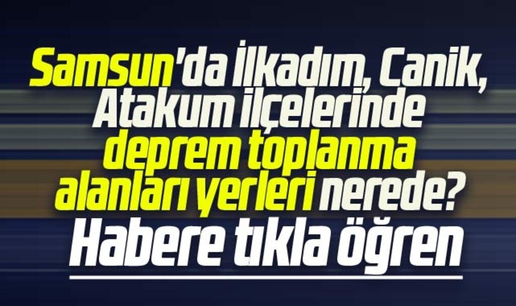 Samsun'da İlkadım, Canik, Atakum deprem toplanma alanları yerleri nerede?
