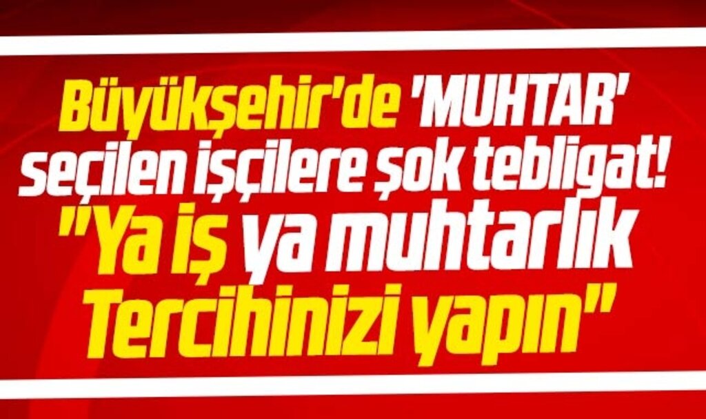 Samsun Büyükşehir'de 'Muhtar' seçilen işçilere şok tebligat! Ya iş ya muhtarlık