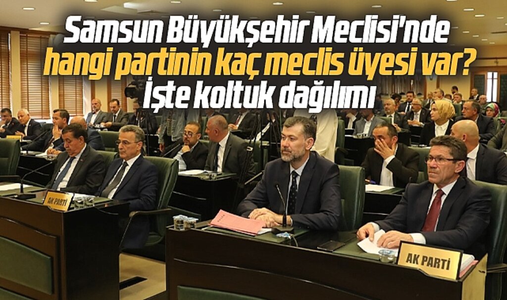 Samsun Büyükşehir Meclisi'nde hangi partinin kaç meclis üyesi var? İşte koltuk dağılımı