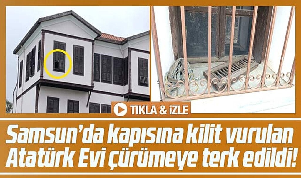 Samsun'da kapısına kilit vurulan Atatürk Evi çürümeye terk edildi