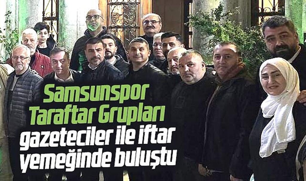 Samsunspor Taraftar Grupları basın mensupları ile iftar yemeğinde biraraya geldi