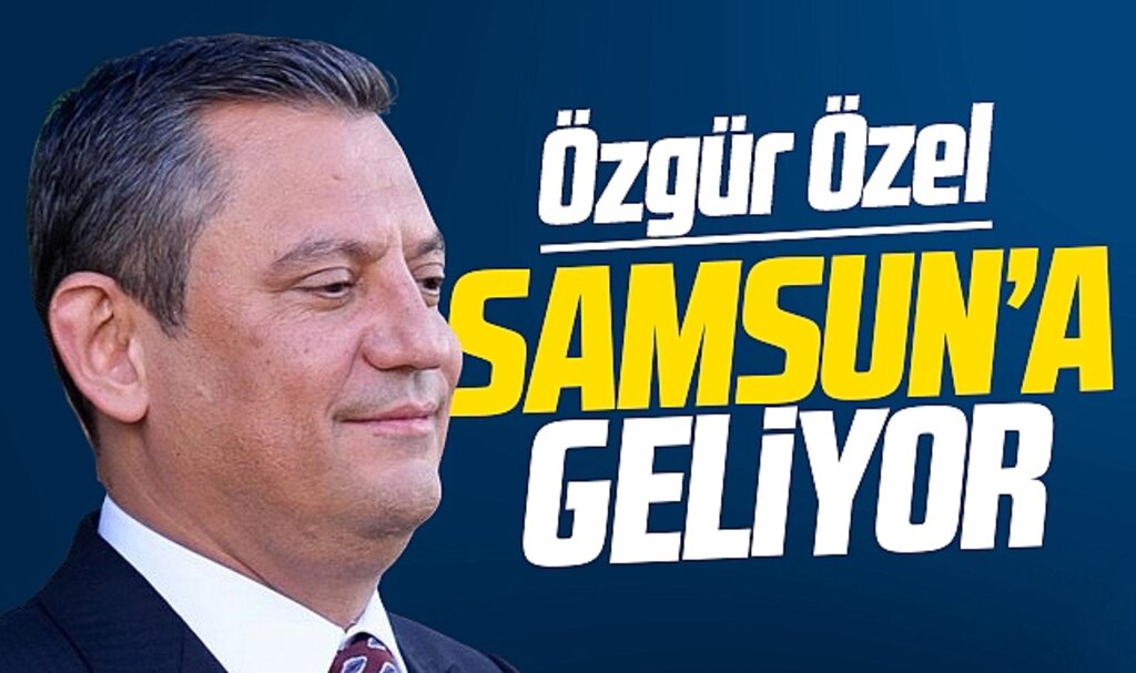 CHP Genel Başkanı Özgür Özel 19 Mayıs'ta Samsun'a geliyor