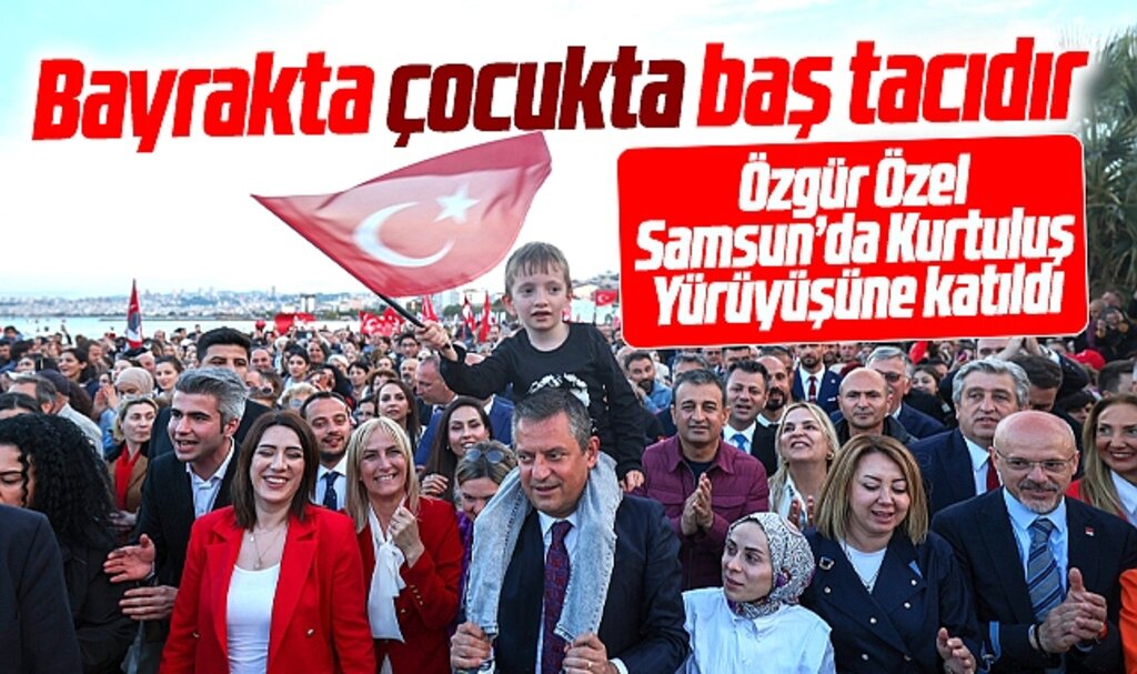 Özgür Özel Samsun'da Kurtuluş Yürüyüşünü Türk Bayraklı çocuğu omuzuna alarak yaptı