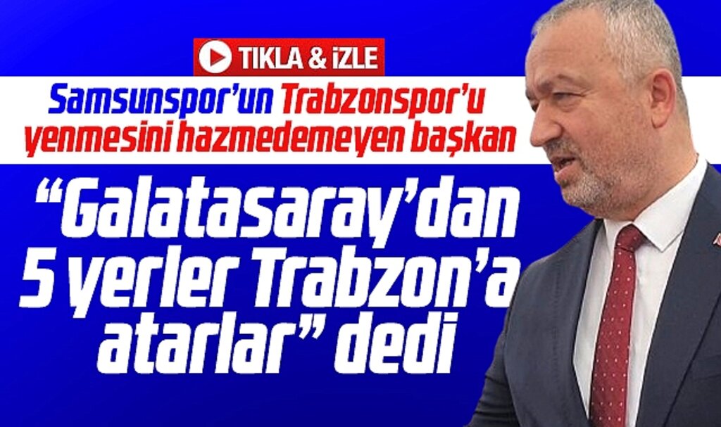 Samsun'da belediye başkanı Samsunspor için Galatasaray'dan 5 yerler Trabzon'a atarlar dedi