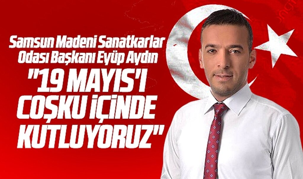 Samsun Madeni Sanatkarlar Odası Başkanı Eyüp Aydın'dan 19 Mayıs mesajı