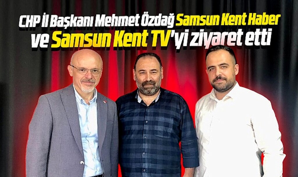 CHP Samsun İl Başkanı Mehmet Özdağ Samsun Kent Haber | Samsun Haber | Samsun Haberleri'i ziyaret etti
