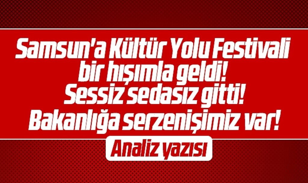 Samsun'a Kültür Yolu Festivali bir hışımla geldi, sessiz sedasız gitti! Serzenişimiz var!