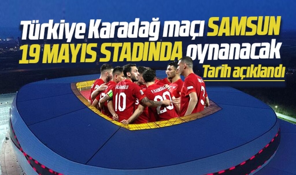 Samsun'da oynanacak Türkiye-Karadağ maç tarihi ve saati belli oldu
