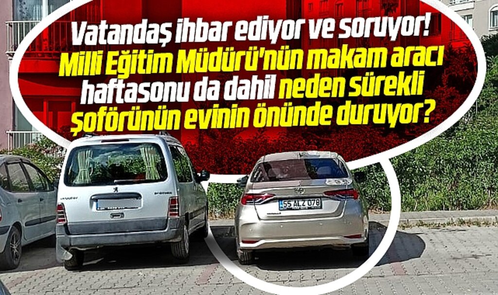 Samsun Milli Eğitim Müdürü'nün makam aracı şoförünün evinde neden kalıyor?