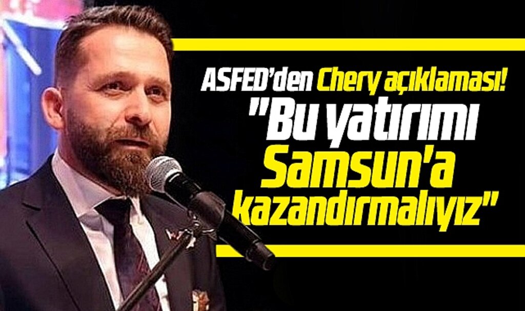 ASFED Genel Başkanı Yılmaz'dan Chery açıklaması! Samsun'a kazandıralım